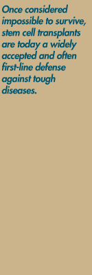 Once considered impossible to survive, stem cell transplants are today a widely accepted and often first-line defense against tough diseases.