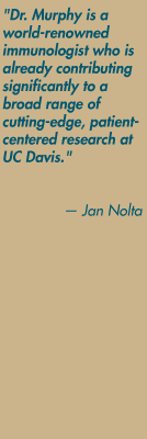 "Dr. Murphy is a world-renowned immunologist who is already contributing significantly to a broad range of cutting-edge, patient-centered research at UC Davis." — Jan Nolta