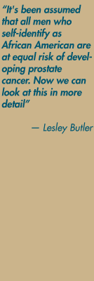 "It's been assumed that all men who self-identify as African American are at equal risk of developing prostate cancer. Now we can look at this in more detail." — Lesley Butler
