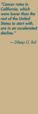 "Cancer rates in  California, whichwere lower than the rest of the United States to start with, are in an accelerated decline." — Dileep G. Bal
